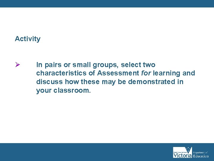 Activity Ø In pairs or small groups, select two characteristics of Assessment for learning