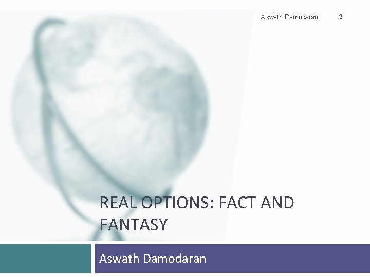 Aswath Damodaran REAL OPTIONS: FACT AND FANTASY Aswath Damodaran 2 