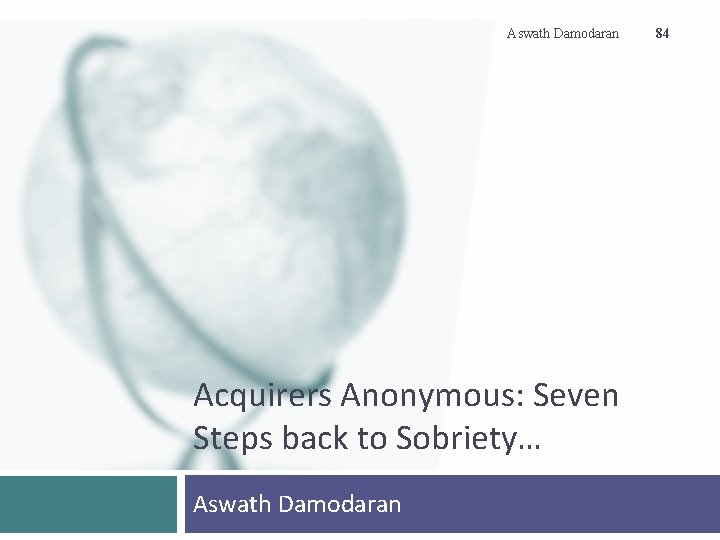 Aswath Damodaran Acquirers Anonymous: Seven Steps back to Sobriety… Aswath Damodaran 84 