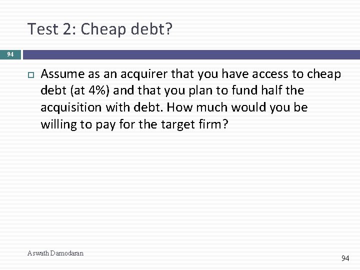 Test 2: Cheap debt? 94 Assume as an acquirer that you have access to