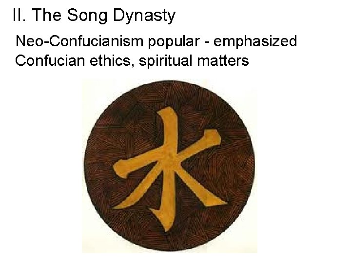 II. The Song Dynasty Neo-Confucianism popular - emphasized Confucian ethics, spiritual matters 