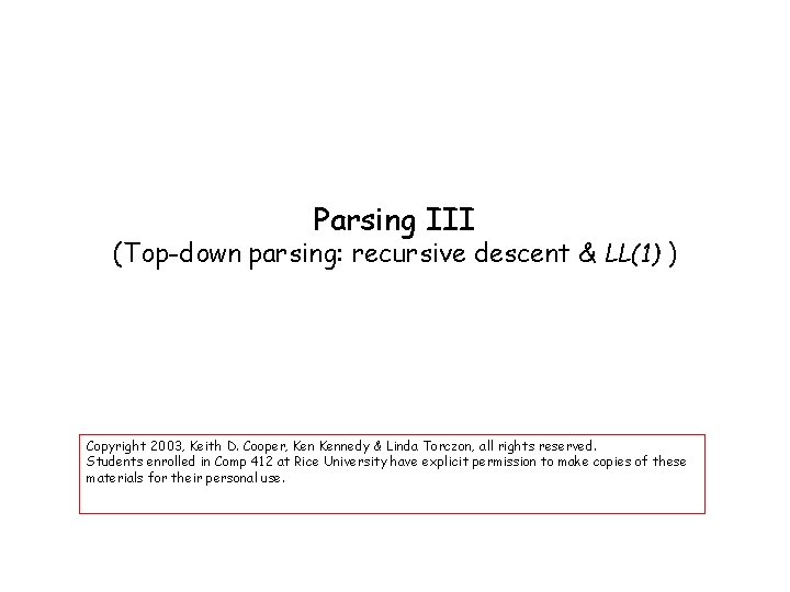 Parsing III (Top-down parsing: recursive descent & LL(1) ) Copyright 2003, Keith D. Cooper,