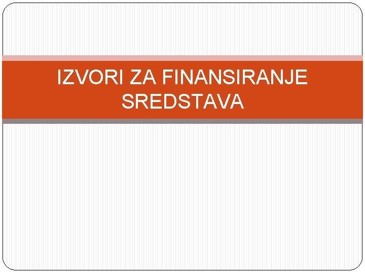 IZVORI ZA FINANSIRANJE SREDSTAVA 