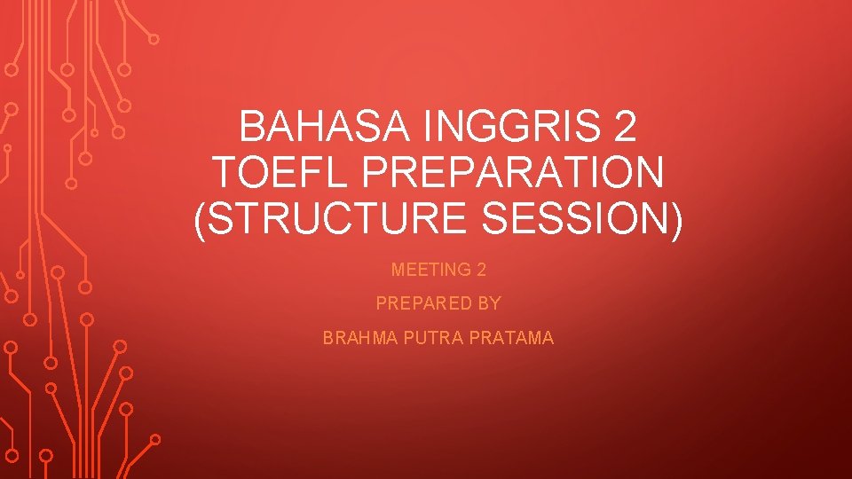 BAHASA INGGRIS 2 TOEFL PREPARATION (STRUCTURE SESSION) MEETING 2 PREPARED BY BRAHMA PUTRA PRATAMA