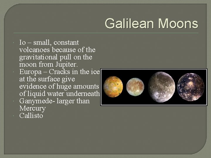 Galilean Moons Io – small, constant volcanoes because of the gravitational pull on the