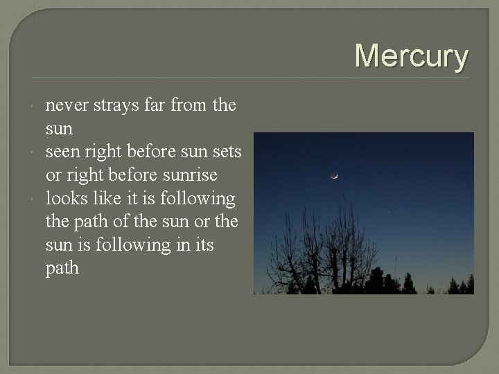 Mercury never strays far from the sun seen right before sun sets or right