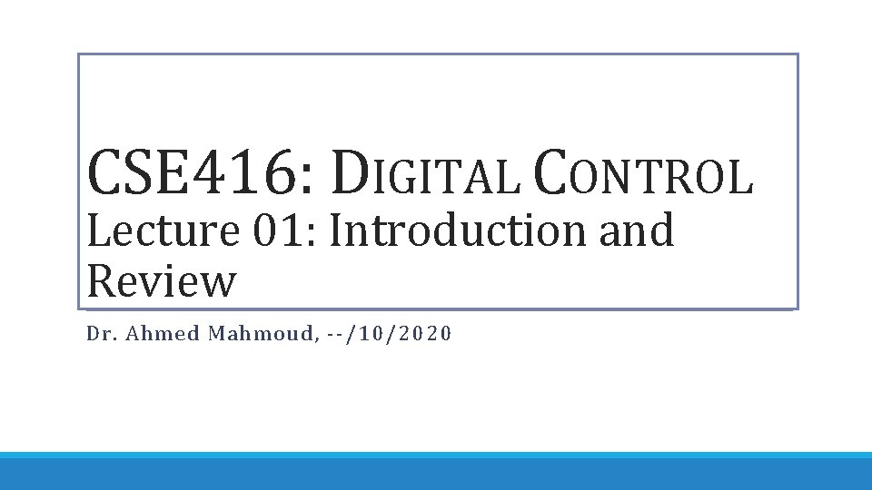 CSE 416: DIGITAL CONTROL Lecture 01: Introduction and Review Dr. Ahmed Mahmoud, --/10/2020 