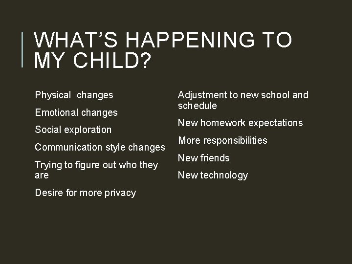 WHAT’S HAPPENING TO MY CHILD? Physical changes Emotional changes Social exploration Communication style changes