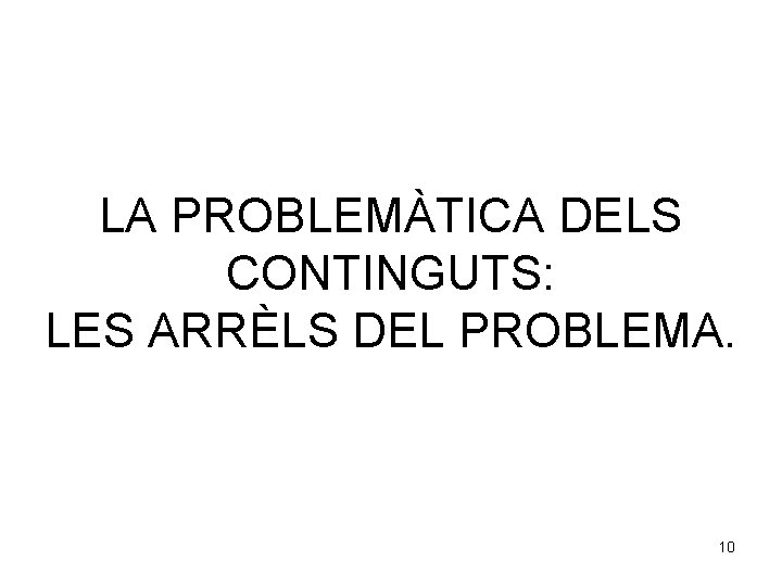LA PROBLEMÀTICA DELS CONTINGUTS: LES ARRÈLS DEL PROBLEMA. 10 