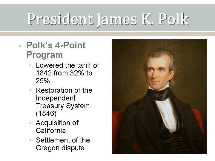 President James K. Polk § Polk’s 4 -Point Program § Lowered the tariff of