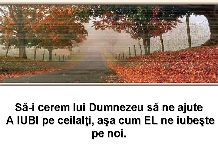 Să-i cerem lui Dumnezeu să ne ajute A IUBI pe ceilalţi, aşa cum EL