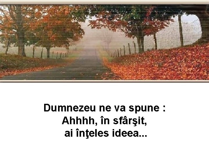 Dumnezeu ne va spune : Ahhhh, în sfârşit, ai înţeles ideea. . . 