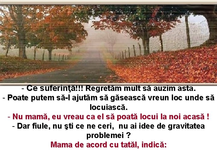 - Ce suferinţă!!! Regretăm mult să auzim asta. - Poate putem să-l ajutăm să