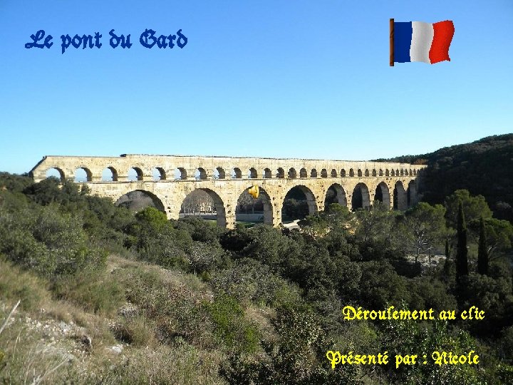Le pont du Gard Déroulement au clic Présenté par : Nicole 