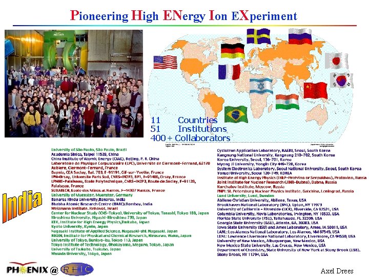 Pioneering High ENergy Ion EXperiment 11 Countries 51 Institutions 400+ Collaborators @ Axel Drees
