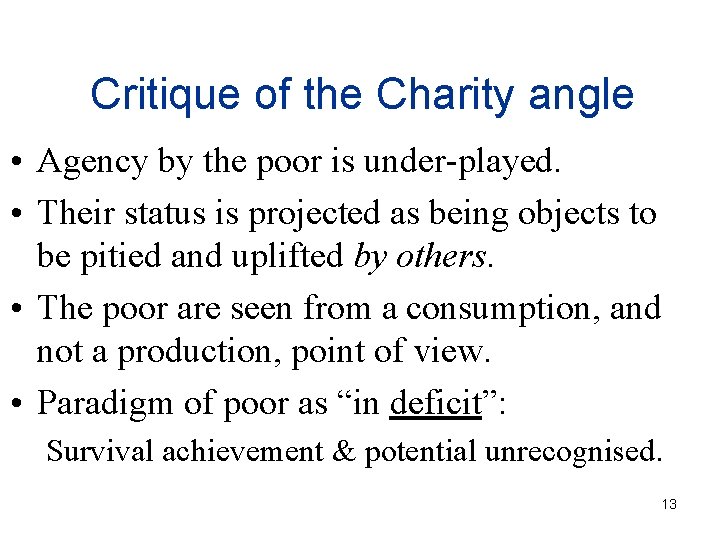 Critique of the Charity angle • Agency by the poor is under-played. • Their