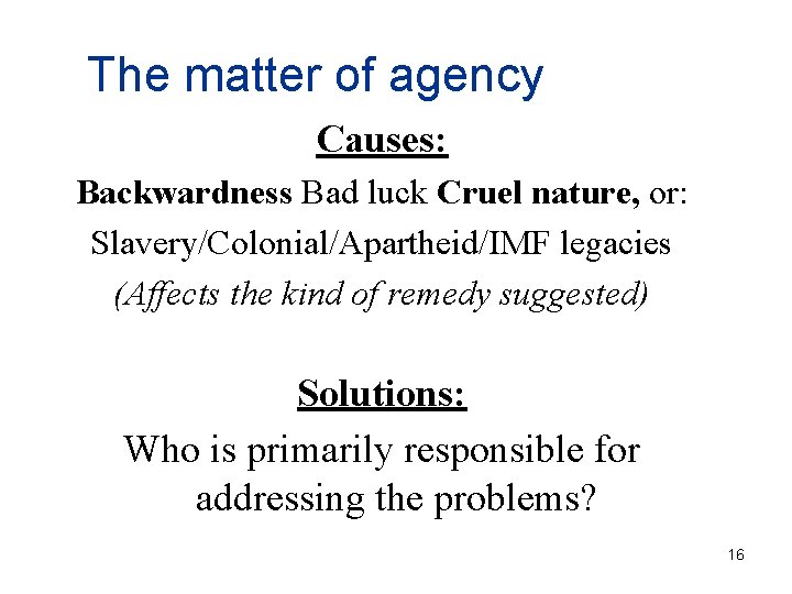 The matter of agency Causes: Backwardness Bad luck Cruel nature, or: Slavery/Colonial/Apartheid/IMF legacies (Affects