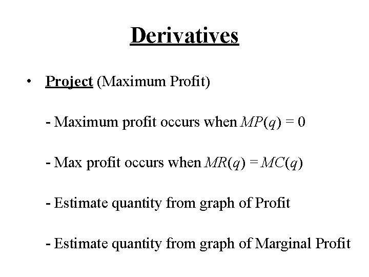 Derivatives • Project (Maximum Profit) - Maximum profit occurs when MP(q) = 0 -