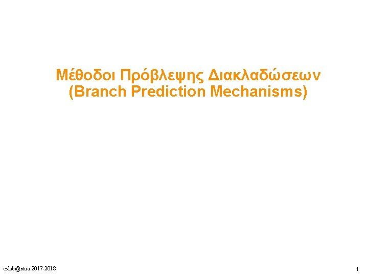 Μέθοδοι Πρόβλεψης Διακλαδώσεων (Branch Prediction Mechanisms) cslab@ntua 2017 -2018 1 