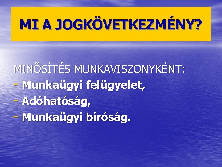 MI A JOGKÖVETKEZMÉNY? MINŐSÍTÉS MUNKAVISZONYKÉNT: - Munkaügyi felügyelet, - Adóhatóság, - Munkaügyi bíróság. 