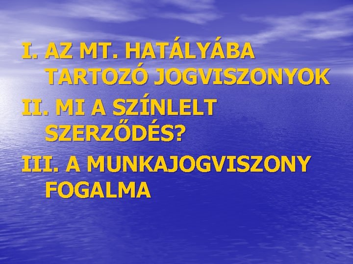 I. AZ MT. HATÁLYÁBA TARTOZÓ JOGVISZONYOK II. MI A SZÍNLELT SZERZŐDÉS? III. A MUNKAJOGVISZONY