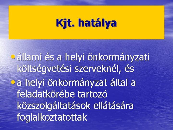 Kjt. hatálya • állami és a helyi önkormányzati költségvetési szerveknél, és • a helyi