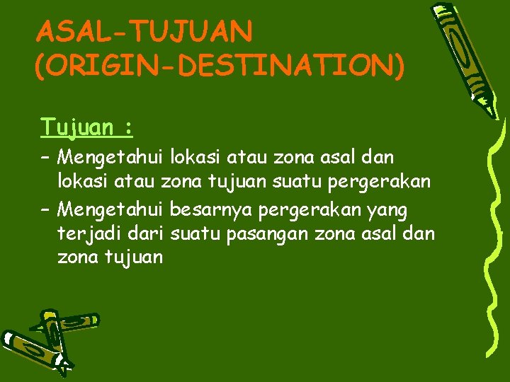 ASAL-TUJUAN (ORIGIN-DESTINATION) Tujuan : – Mengetahui lokasi atau zona asal dan lokasi atau zona