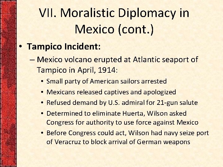 VII. Moralistic Diplomacy in Mexico (cont. ) • Tampico Incident: – Mexico volcano erupted