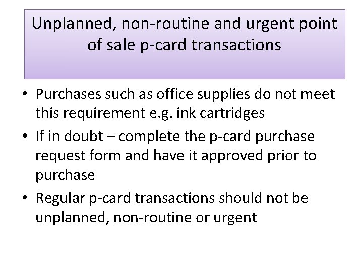 Unplanned, non-routine and urgent point of sale p-card transactions • Purchases such as office