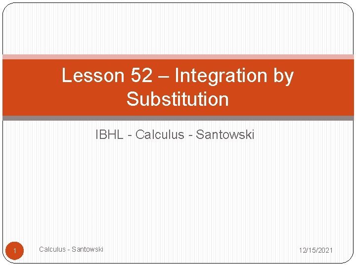 Lesson 52 – Integration by Substitution IBHL - Calculus - Santowski 12/15/2021 