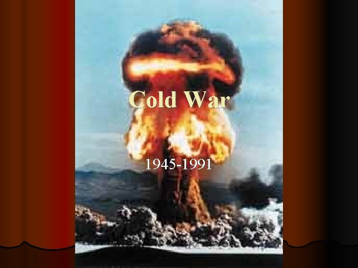 Cold War 1945 -1991 