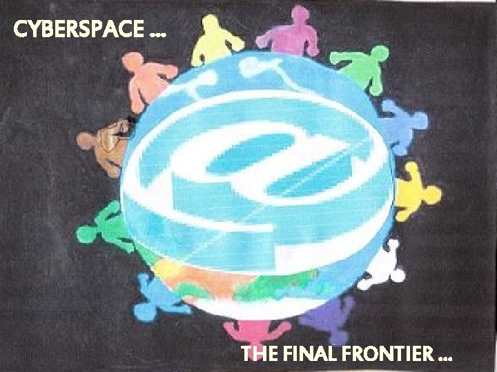 CYBERSPACE … THE FINAL FRONTIER … 