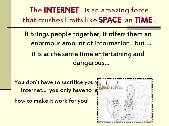 The INTERNET is an amazing force that crushes limits like SPACE an TIME. It