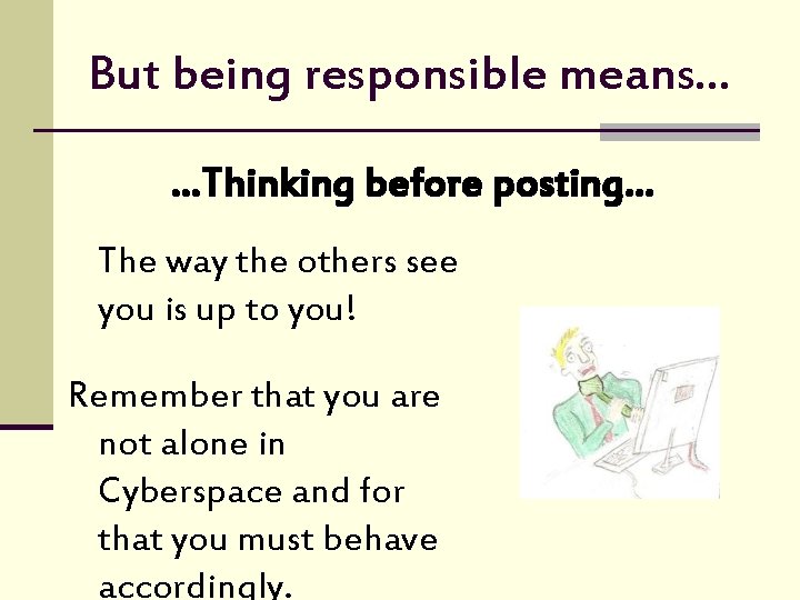 But being responsible means… …Thinking before posting… The way the others see you is