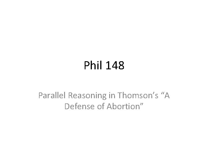 Phil 148 Parallel Reasoning in Thomson’s “A Defense of Abortion” 