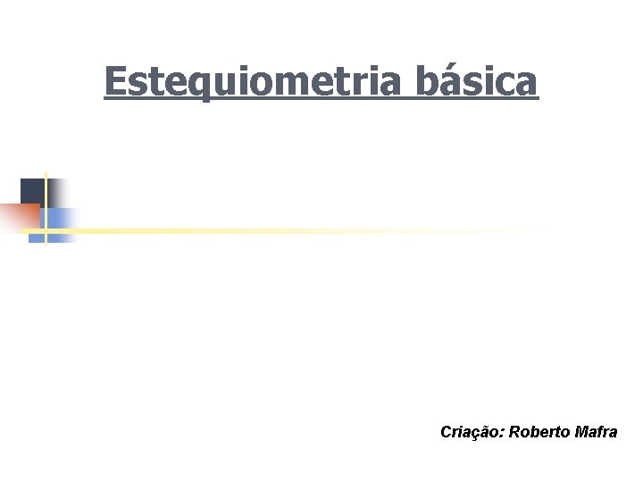 Estequiometria básica Criação: Roberto Mafra 