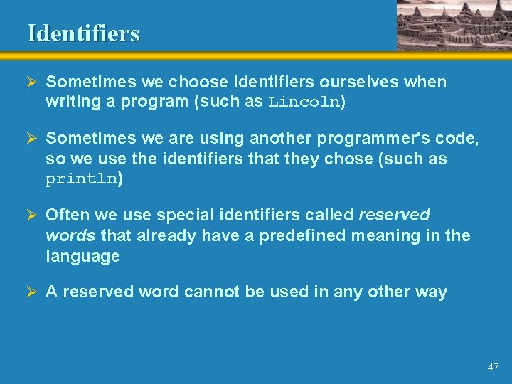 Identifiers Ø Sometimes we choose identifiers ourselves when writing a program (such as Lincoln) Identifiers Ø Sometimes we choose identifiers ourselves when writing a program (such as Lincoln)