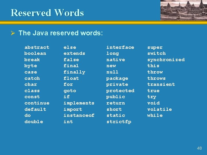 Reserved Words Ø The Java reserved words: abstract boolean break byte case catch char Reserved Words Ø The Java reserved words: abstract boolean break byte case catch char