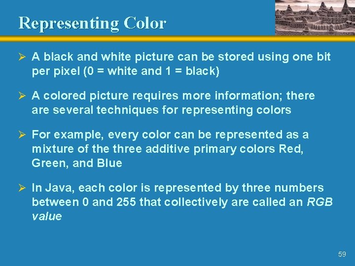 Representing Color Ø A black and white picture can be stored using one bit Representing Color Ø A black and white picture can be stored using one bit