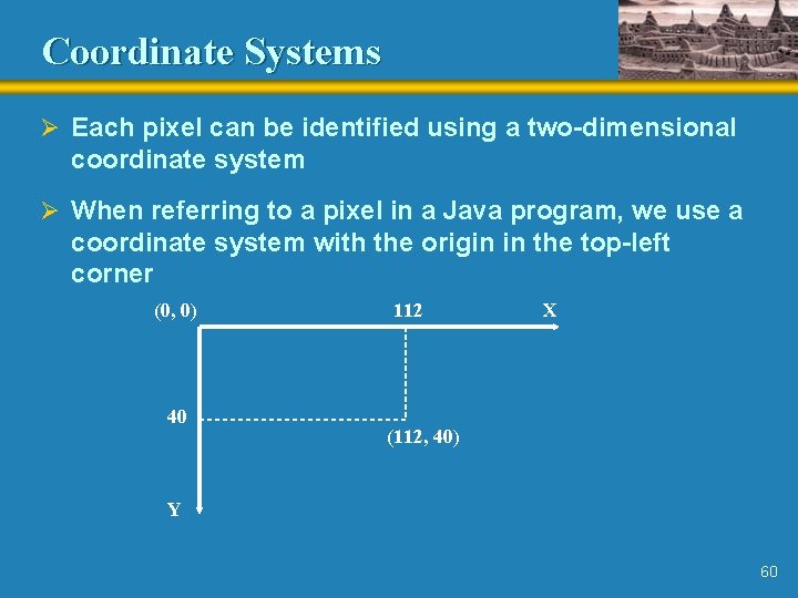 Coordinate Systems Ø Each pixel can be identified using a two-dimensional coordinate system Ø Coordinate Systems Ø Each pixel can be identified using a two-dimensional coordinate system Ø
