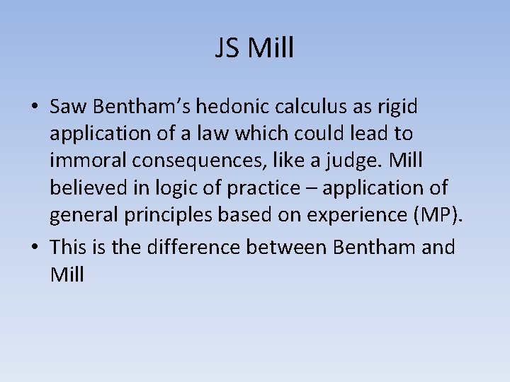 JS Mill • Saw Bentham’s hedonic calculus as rigid application of a law which