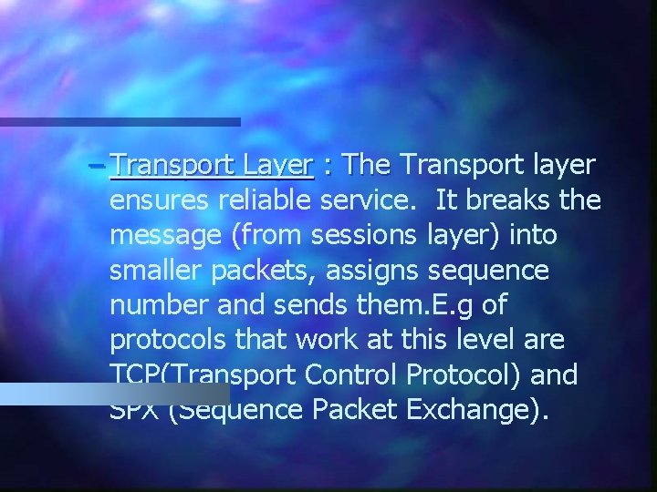 – Transport Layer : The Transport layer ensures reliable service. It breaks the message