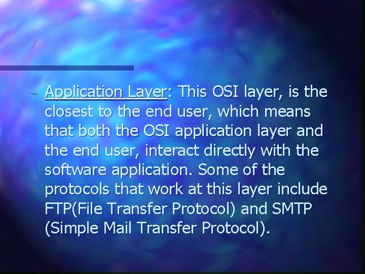 - Application Layer: This OSI layer, is the closest to the end user, which