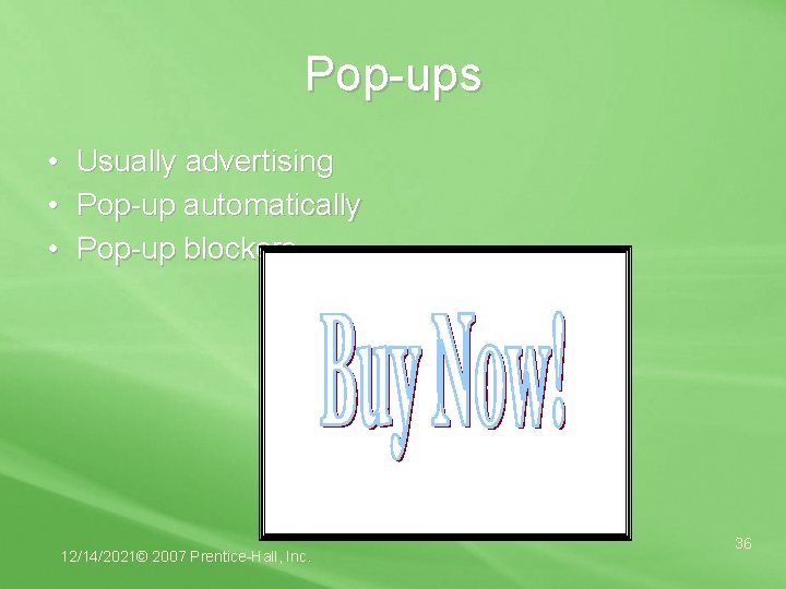 Pop-ups • Usually advertising • Pop-up automatically • Pop-up blockers 12/14/2021© 2007 Prentice-Hall, Inc.