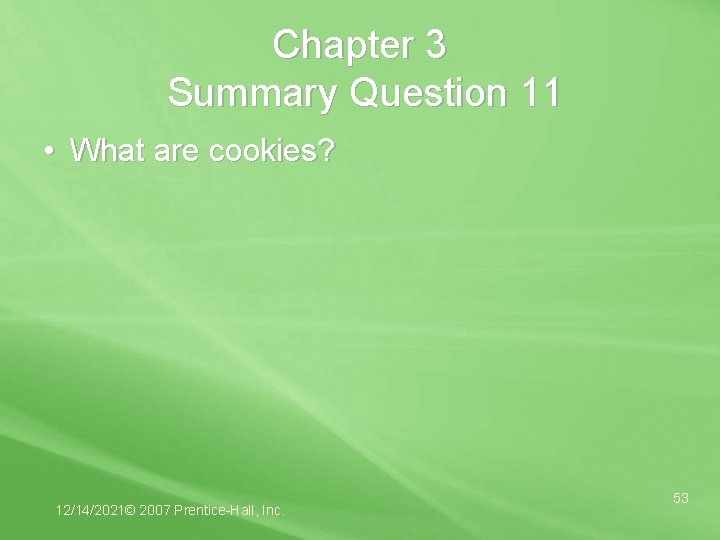 Chapter 3 Summary Question 11 • What are cookies? 12/14/2021© 2007 Prentice-Hall, Inc. 53