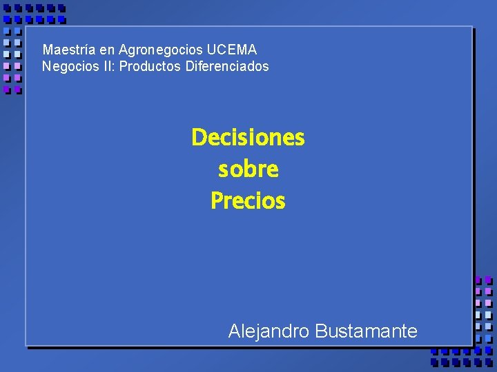 Maestría en Agronegocios UCEMA Negocios II: Productos Diferenciados Decisiones sobre Precios Alejandro Bustamante 
