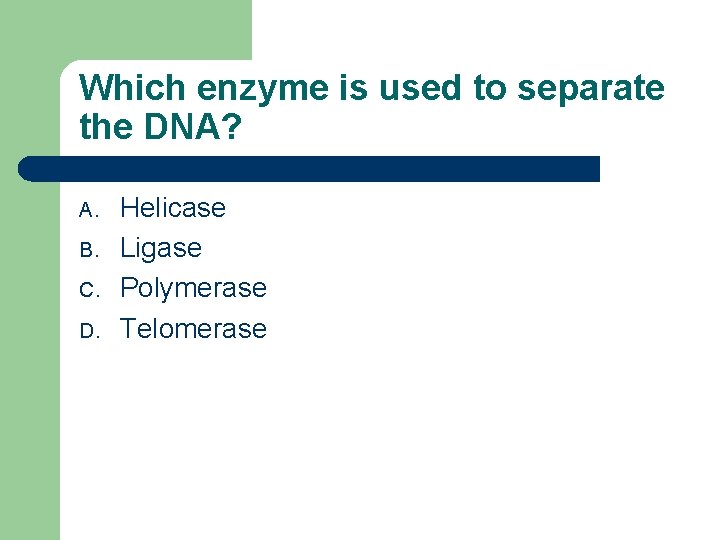 Which enzyme is used to separate the DNA? A. B. C. D. Helicase Ligase