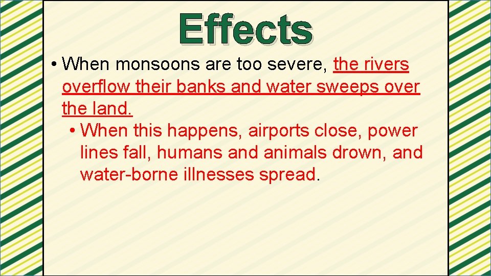 Effects • When monsoons are too severe, the rivers overflow their banks and water