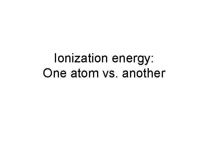 Ionization energy: One atom vs. another 