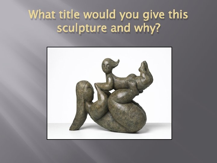 What title would you give this sculpture and why? 